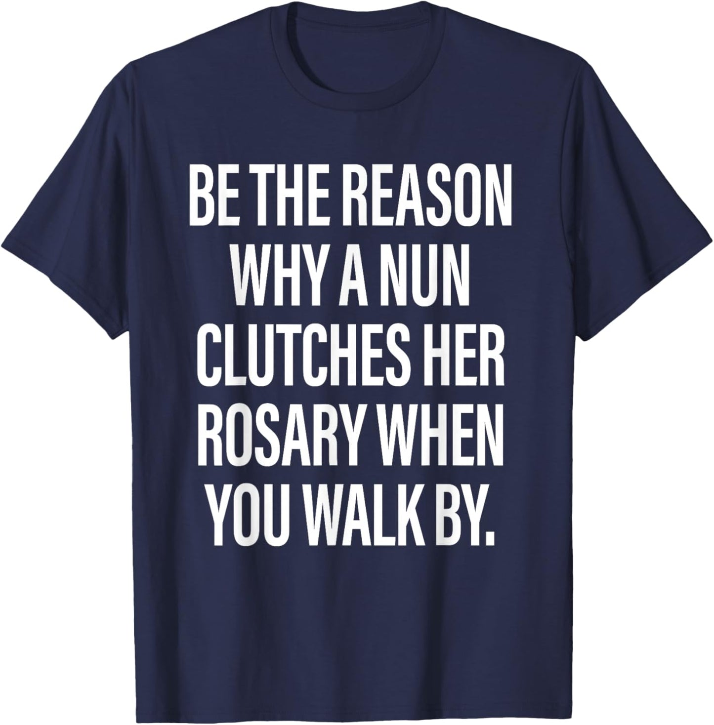 Be The Reason Why A Nun Clutches Her Rosary When You Walk by T-Shirt - T-Shirt | Navy
