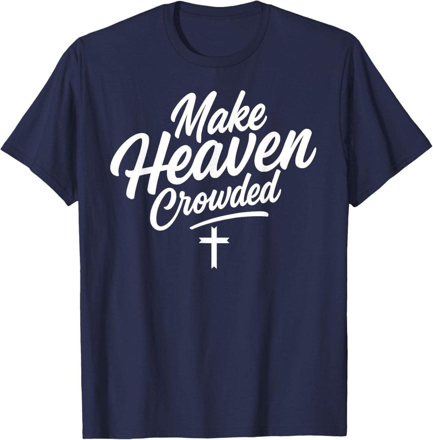 Make Heaven Crowded Jesus God Christian Christianity Faith T-Shirt - T-Shirt | Navy