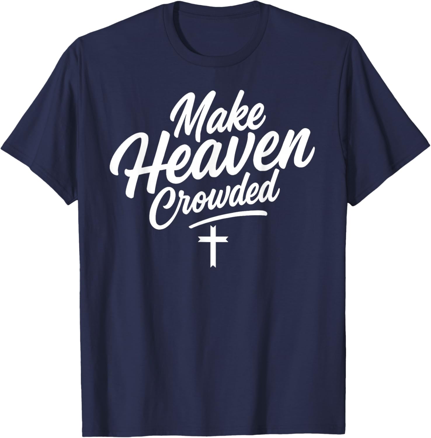Make Heaven Crowded Jesus God Christian Christianity Faith T-Shirt - T-Shirt | Navy