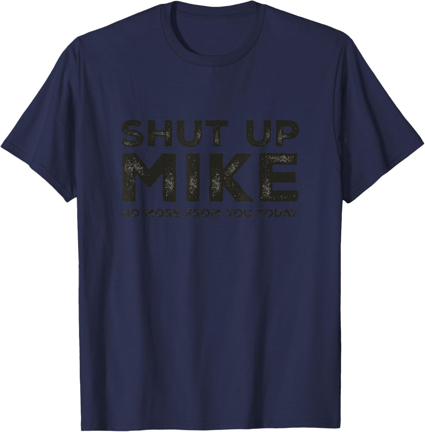 Shut Up Mike No More from You Today Sarcastic Funny Name T-Shirt - T-Shirt | Navy