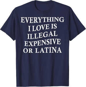 Everything I Love is Illegal Expensive Or Latina On Back T-Shirt - T-Shirt | Navy