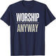 Worship Anyway Modern Christian Statement T-Shirt - T-Shirt | Navy