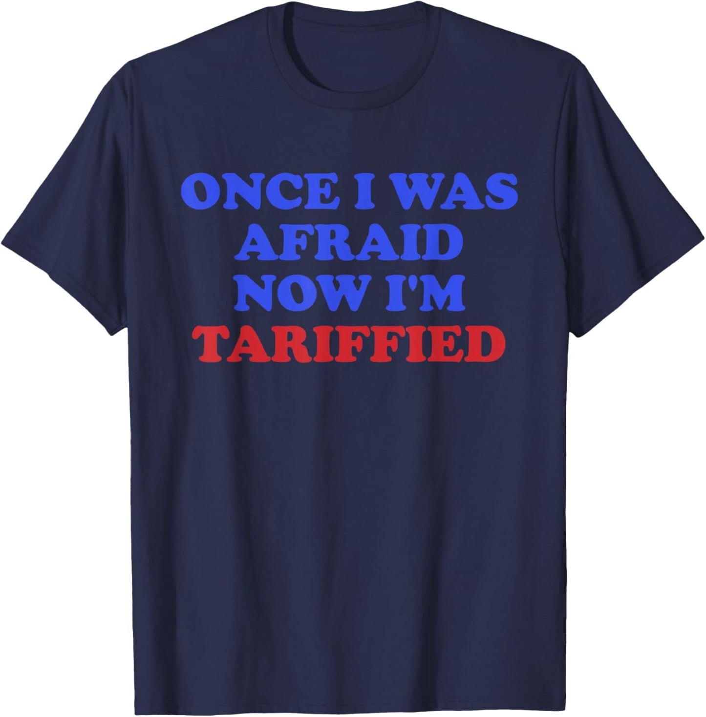 Once I was Afraid Now I'm Tariffied Funny Quote T-Shirt - T-Shirt | Navy
