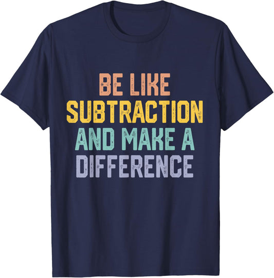 Funny Math Teacher Be Like Subtraction and Make A Difference T-Shirt - T-Shirt | Navy
