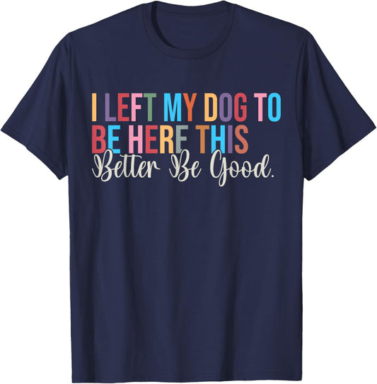 I Left My Dog to Be Here This Better Be Good Dog Owner T-Shirt - T-Shirt | Navy