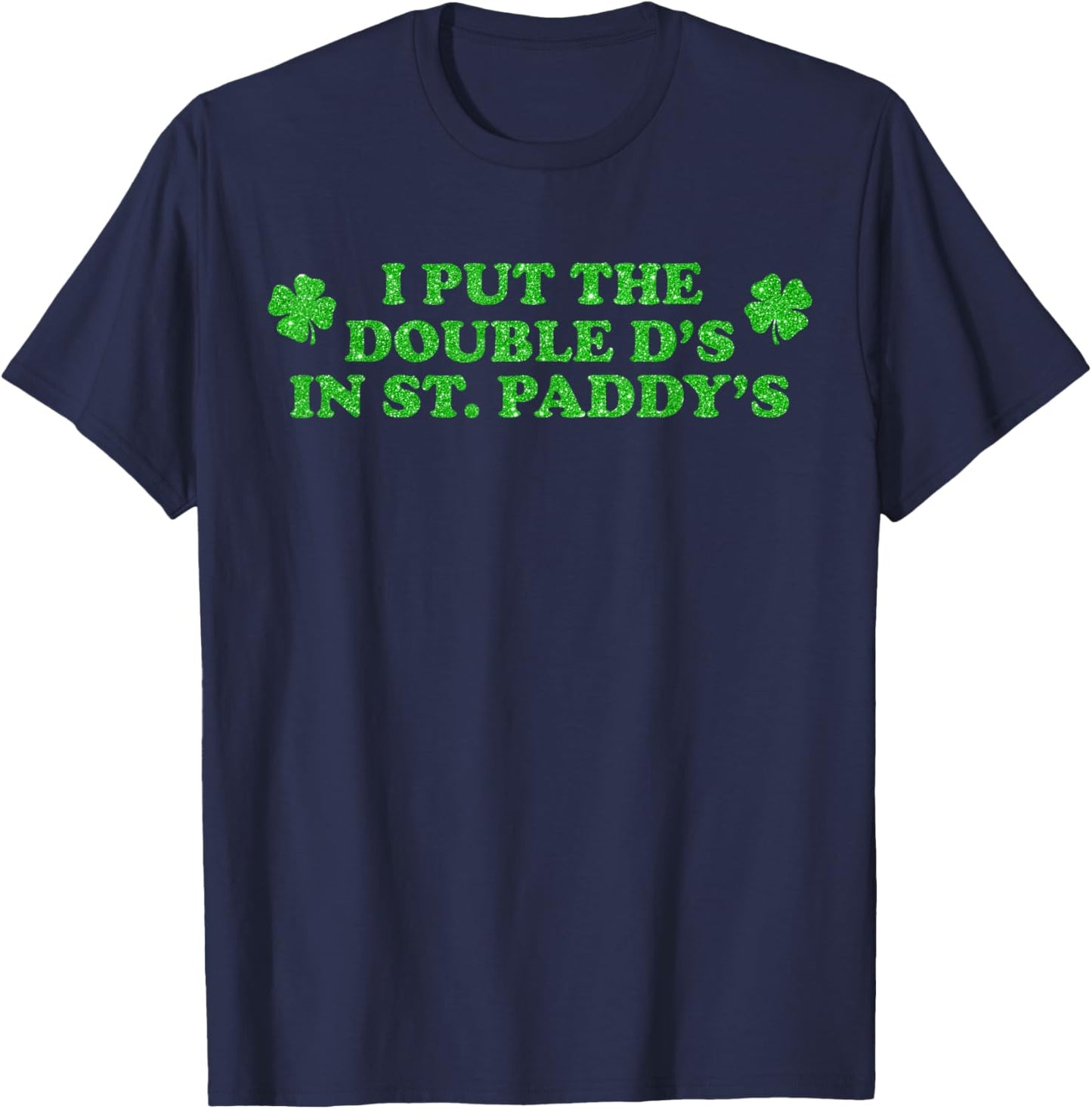 I Put The Double D's in St Paddy's Day Irish Lucky Shamrock T-Shirt - T-Shirt | Navy