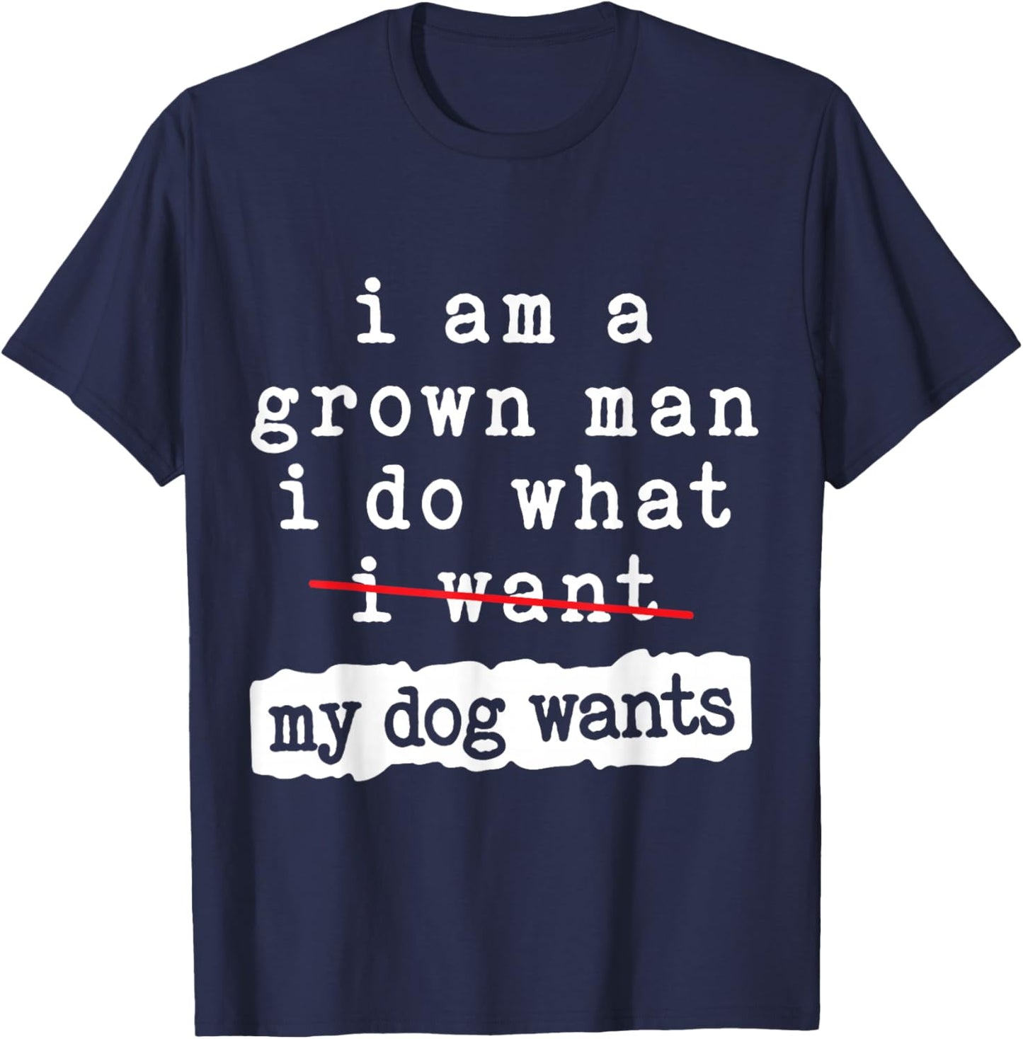 I'm a Grown Man I Do What My Dog Wants Funny Dog Lover T-Shirt - T-Shirt | Navy