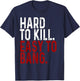 Hard to Kill Easy to Bang - Funny Sarcasm Adult T-Shirt - T-Shirt | Navy