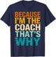 Because I'm The Coach That's Why Funny Coaching Sports T-Shirt - T-Shirt | Navy