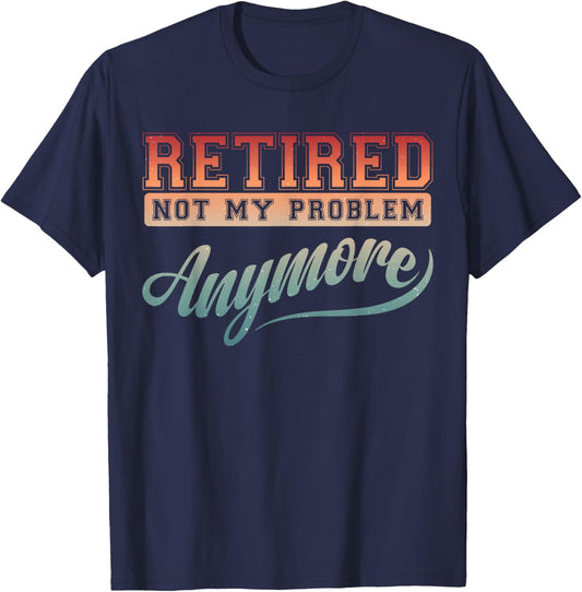 Funny Retirement Party Gag Retired Not My Problem Anymore T-Shirt - T-Shirt | Navy