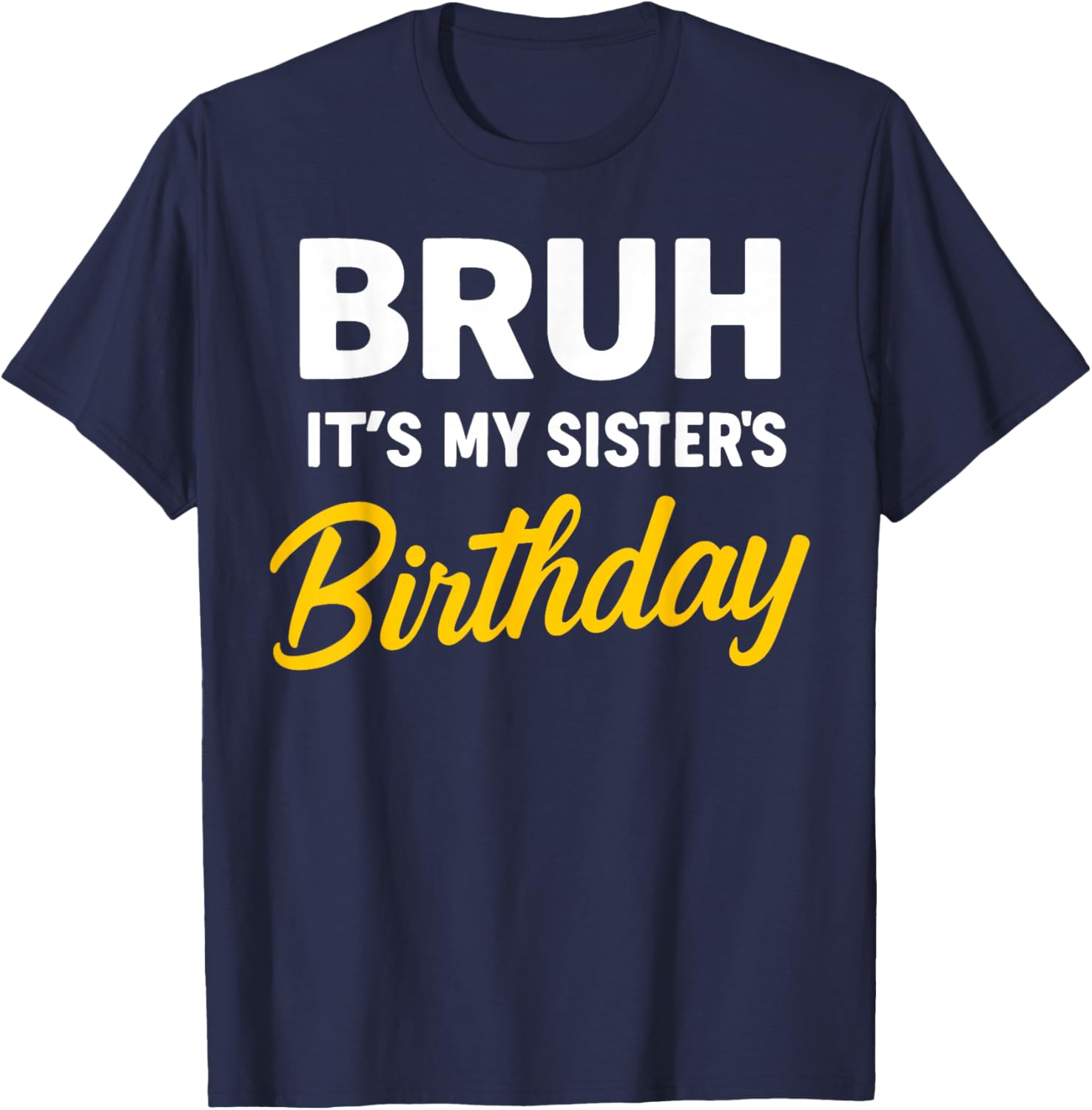 Bruh It's My Sister's Birthday T-Shirt - T-Shirt | Navy