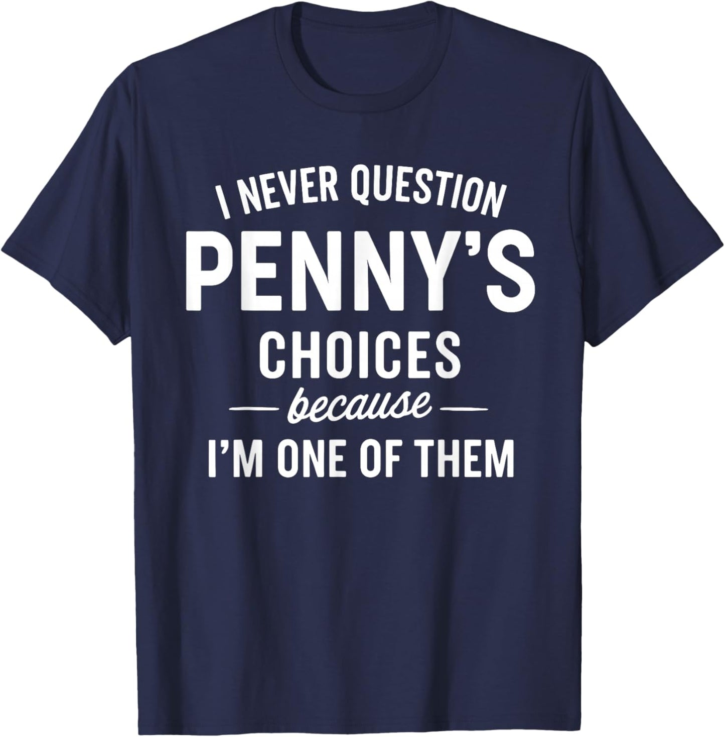 I Never Question Penny's Choices Because I'm One of Them T-Shirt - T-Shirt | Navy