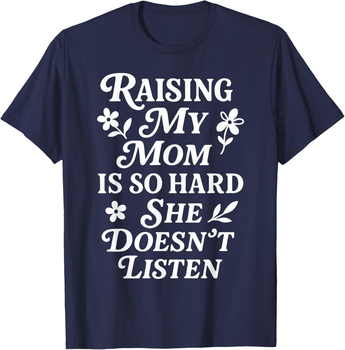 Raising My Mom is So Hard She Doesn't Listen T-Shirt - T-Shirt | Navy