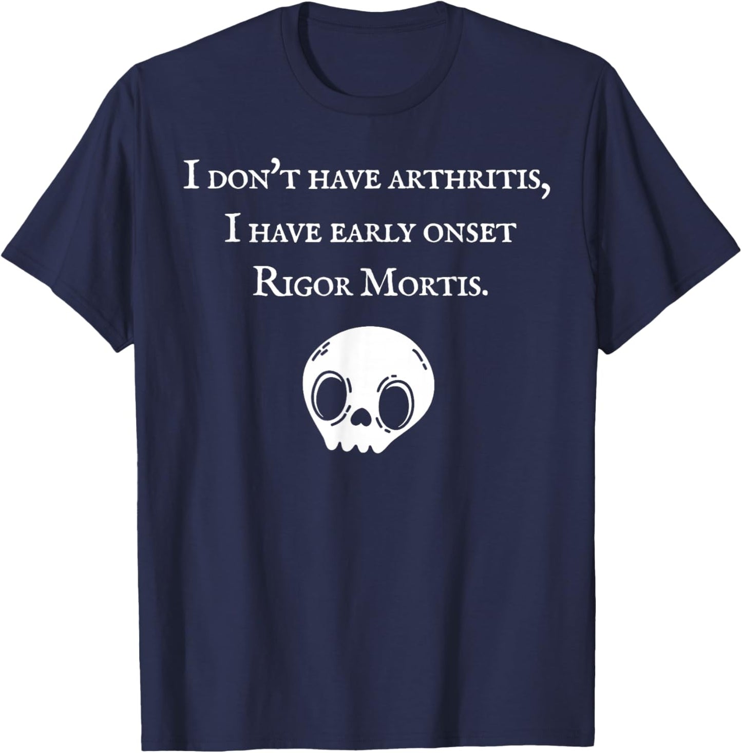I Don't Have Arthritis I Have Early Onset Rigor Mortis T-Shirt - T-Shirt | Navy