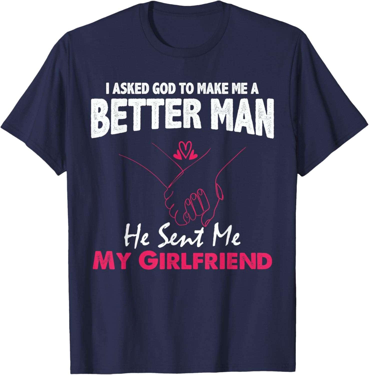 I Asked God to Make Me A Better Man He Sent Me My Girlfriend T-Shirt - T-Shirt | Navy
