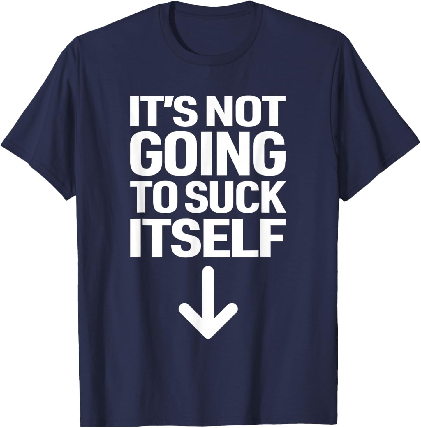 It's Not Going to Suck Itself Down Arrow Funny Adult Jokes T-Shirt - T-Shirt | Navy