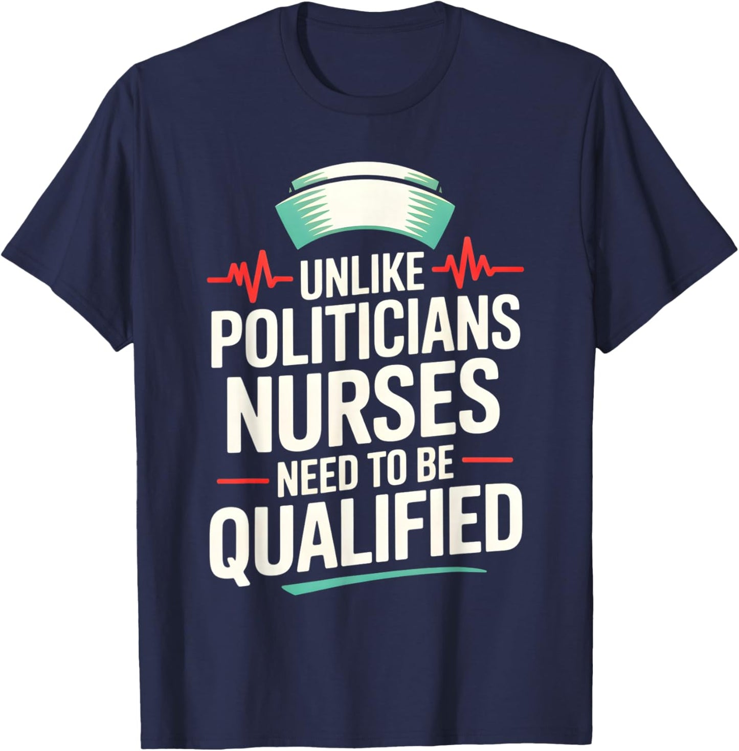 Unlike Politicians Nurses Need to Be Qualified Political Fun T-Shirt - T-Shirt | Navy
