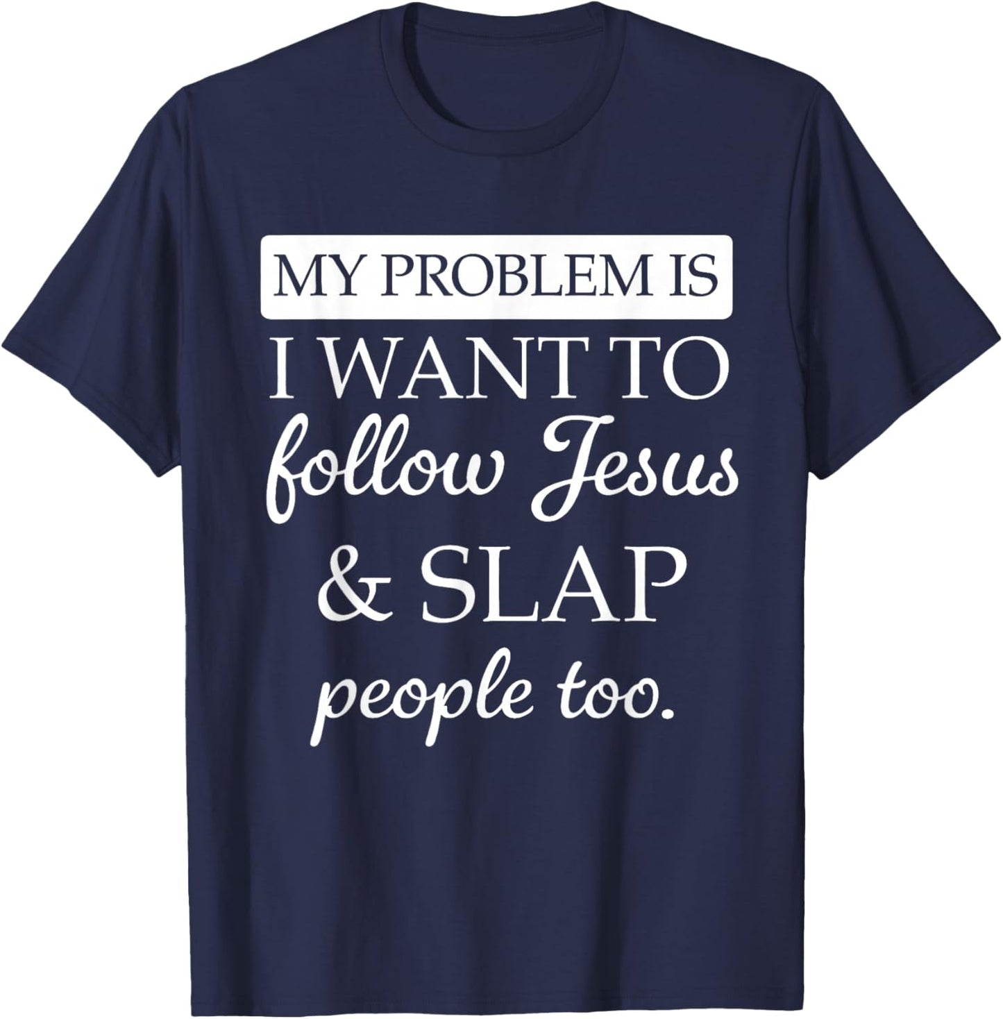 My Problem is I Want to Follow Jesus and Slap People Too T-Shirt - T-Shirt | Navy