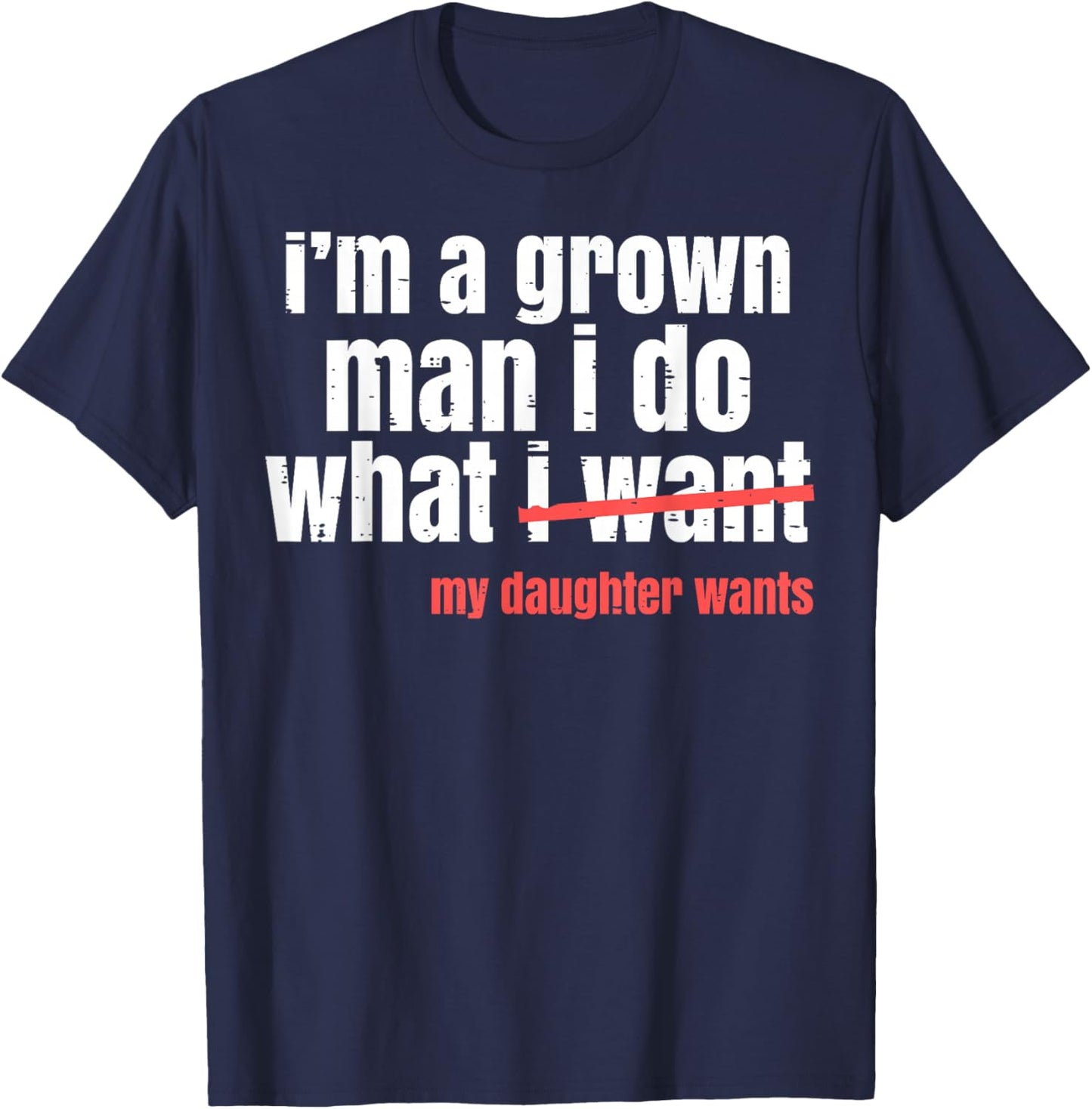 Funny Grown Man Saying Gag I Do What My Daughter Wants Dads T-Shirt - T-Shirt | Navy