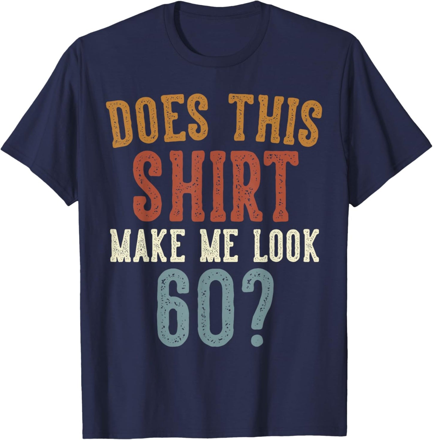 Does This Shirt Make Me Look 60 Funny 60-Year-Old Birthday T-Shirt - T-Shirt | Navy