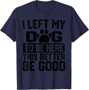 I Left My Dog to Be Here This Better Be Good Funny Dog Lover T-Shirt - T-Shirt | Navy