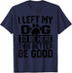 I Left My Dog to Be Here This Better Be Good Funny Dog Lover T-Shirt - T-Shirt | Navy
