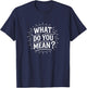 What Do You Mean? T-Shirt - T-Shirt | Navy