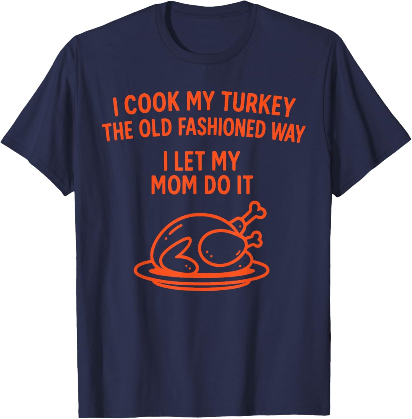 I Cook My Turkey The Old Fashioned Way I Let My Mom Do It T-Shirt - T-Shirt | Navy