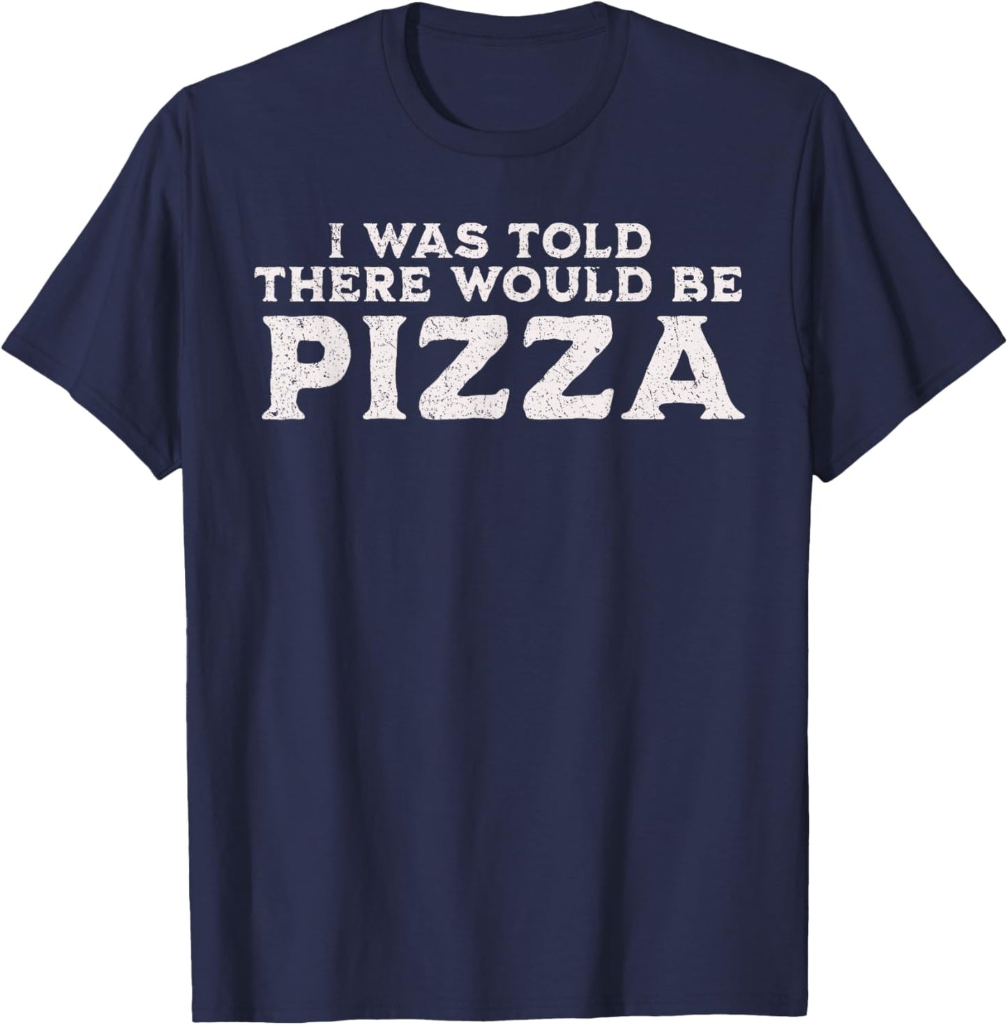 Funny Food Quote I was Told There Would Be Pizza T-Shirt - T-Shirt | Navy