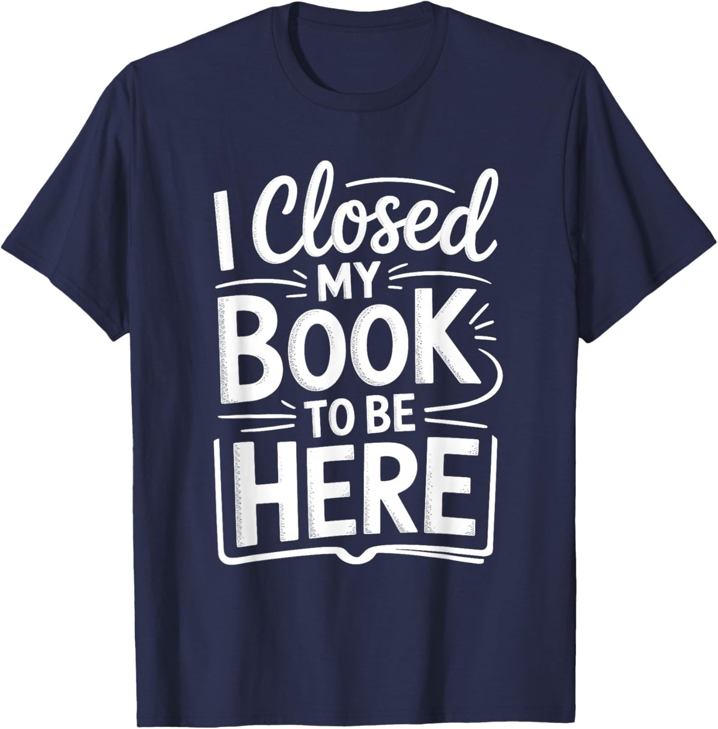 I Closed My Book to Be Here Funny Reading Reader Librarian T-Shirt - T-Shirt | Navy