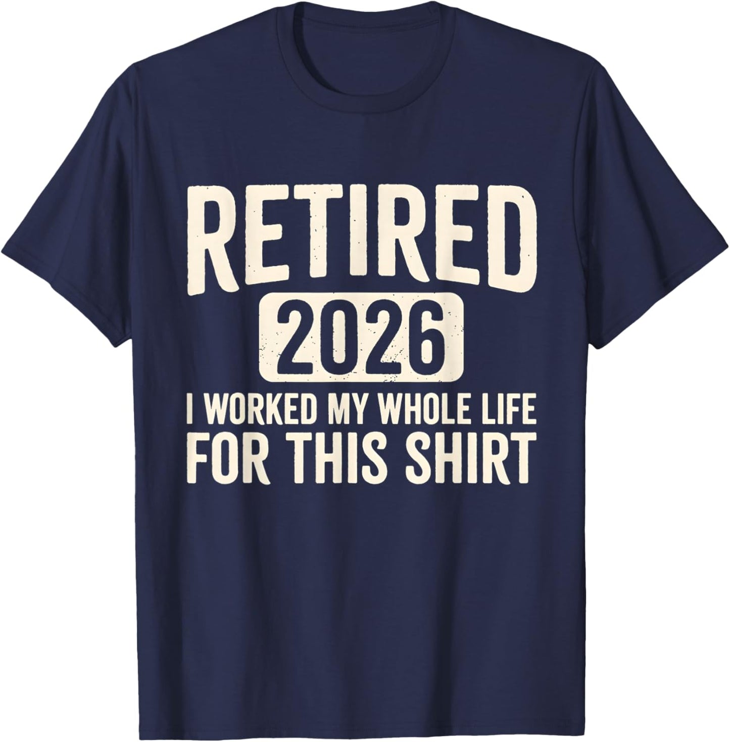 Retirement 2026 Retired 2026 I Worked My Whole Life for This T-Shirt - T-Shirt | Navy