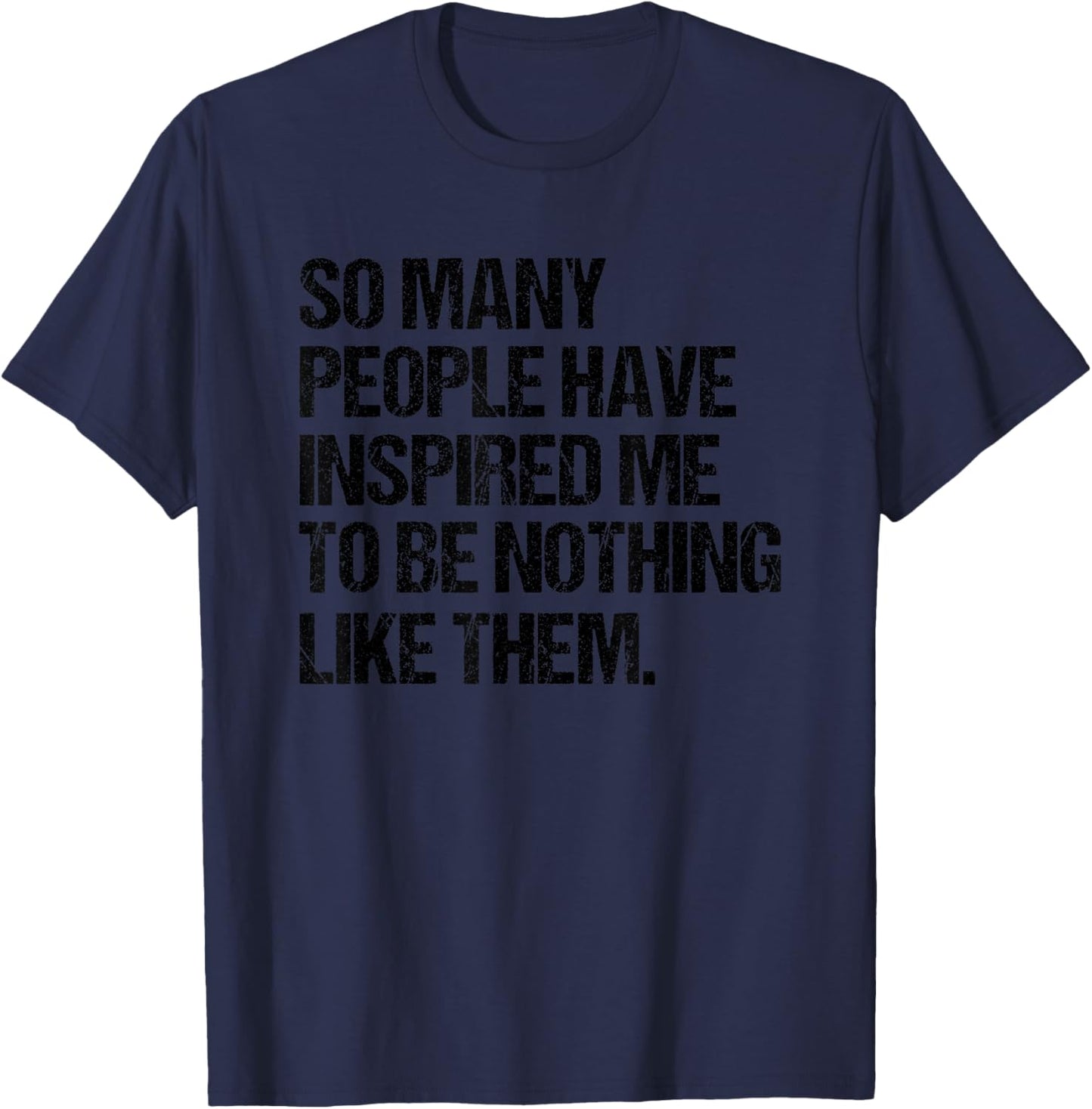 SO Many People Have Inspired ME to BE Nothing Like Them T-Shirt - T-Shirt | Navy