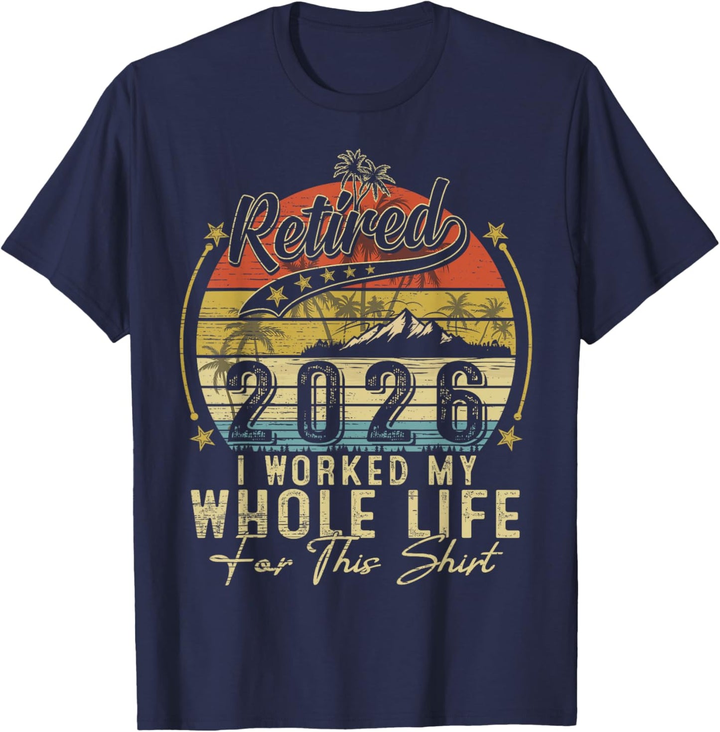 Retired 2026 Retirement I Worked My Whole Life for This T-Shirt - T-Shirt | Navy