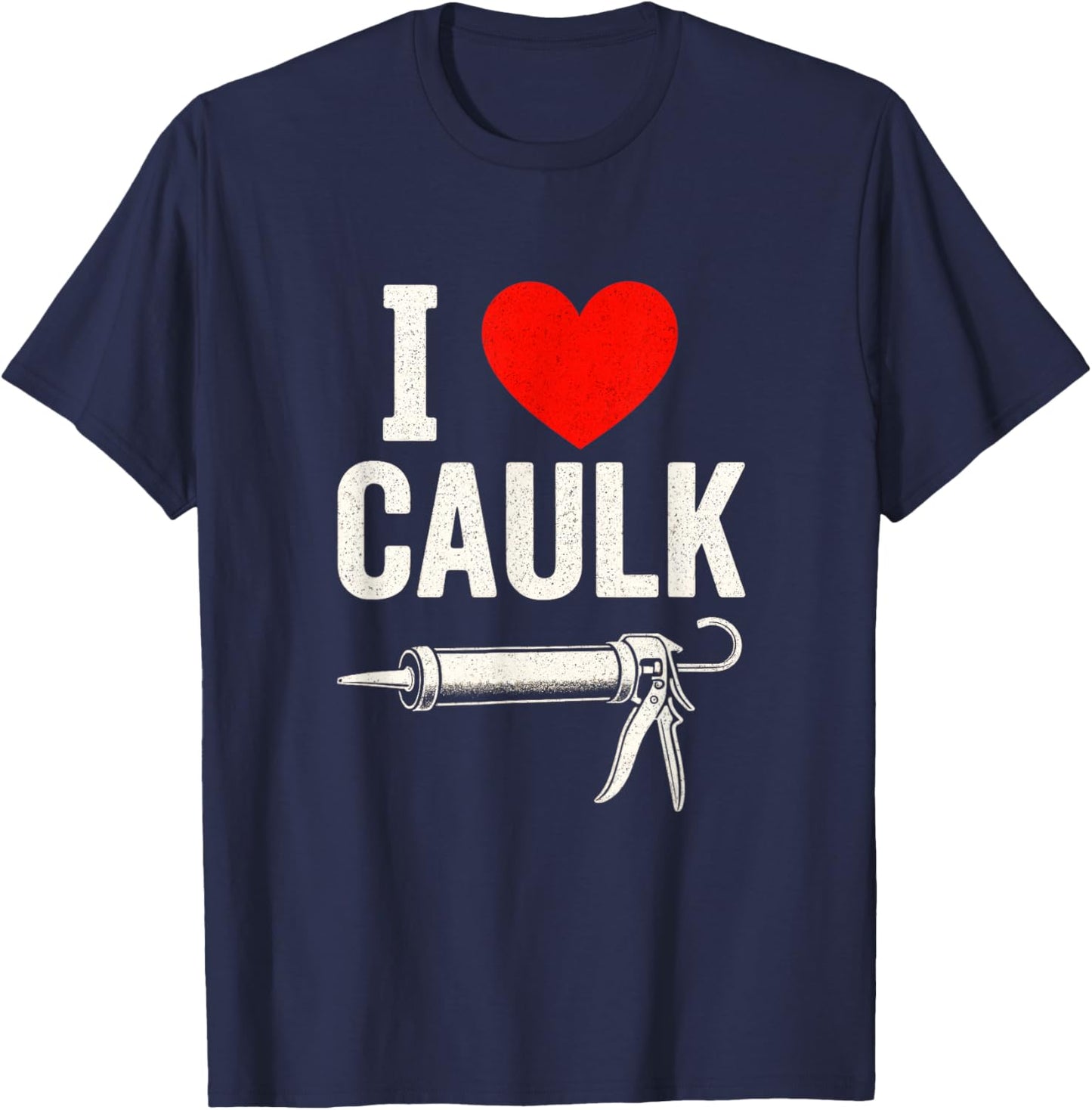 I Love Caulk - Funny Construction Worker Humor T-Shirt - T-Shirt | Navy