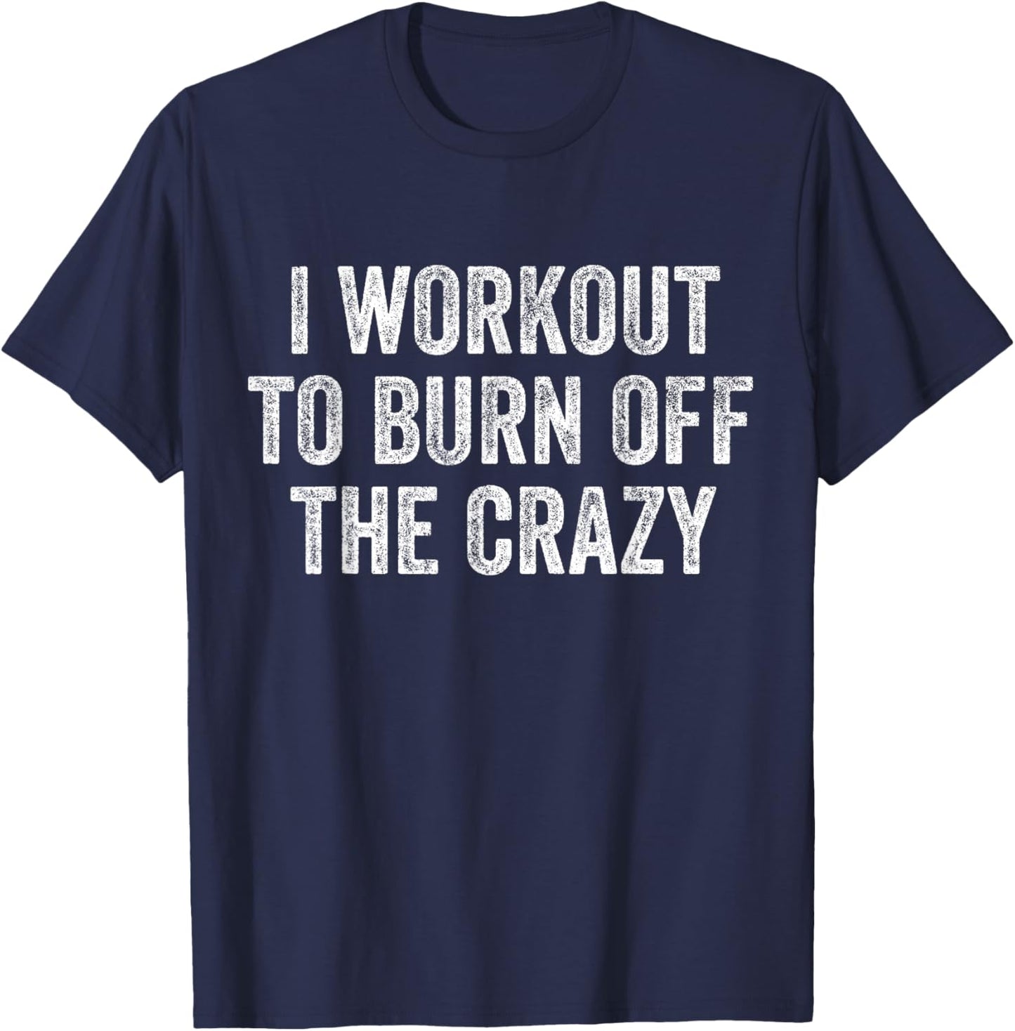 I Workout to Burn Off The Crazy Funny Fitness Gym T-Shirt - T-Shirt | Navy