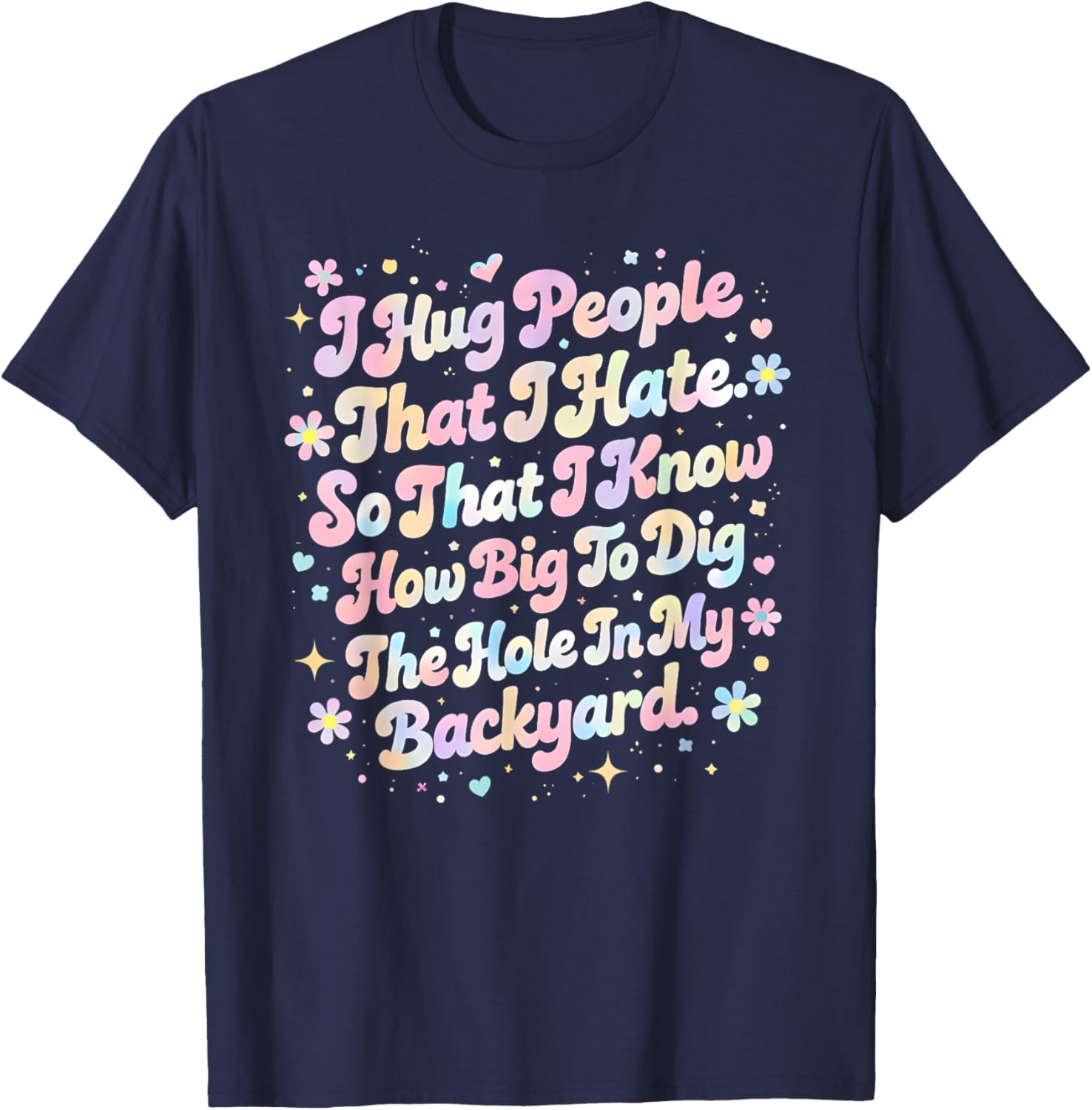 I Hug People That I Hate So That I Know How Big to Dig The T-Shirt - T-Shirt | Navy