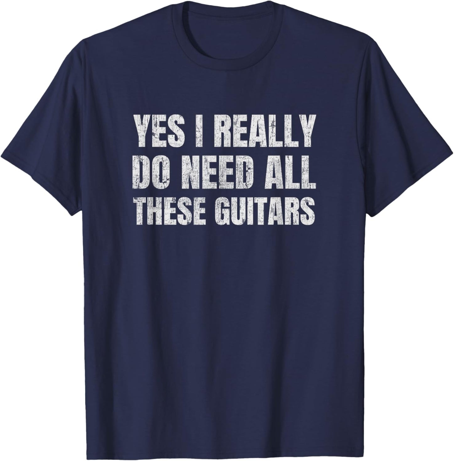 Yes I Really Do Need All These Guitars Collector Humor T-Shirt - T-Shirt | Navy