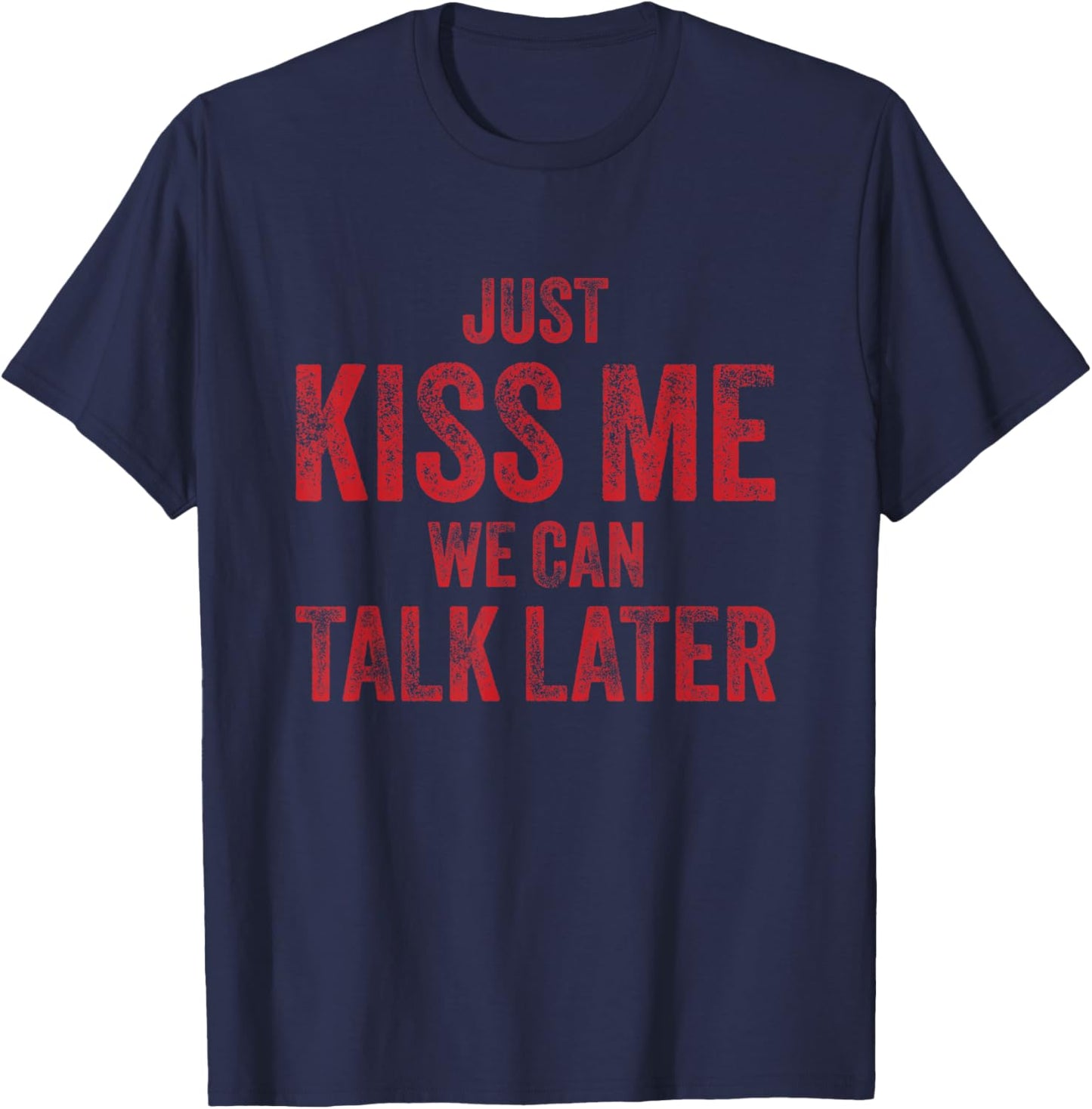 Just Kiss Me We Can Talk Later Funny Valentines Flirty T-Shirt - T-Shirt | Navy