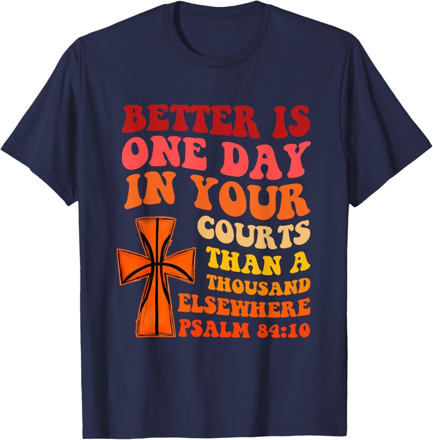 Better is One Day in Your Courts Than A Thousand Elsewhere T-Shirt - T-Shirt | Navy