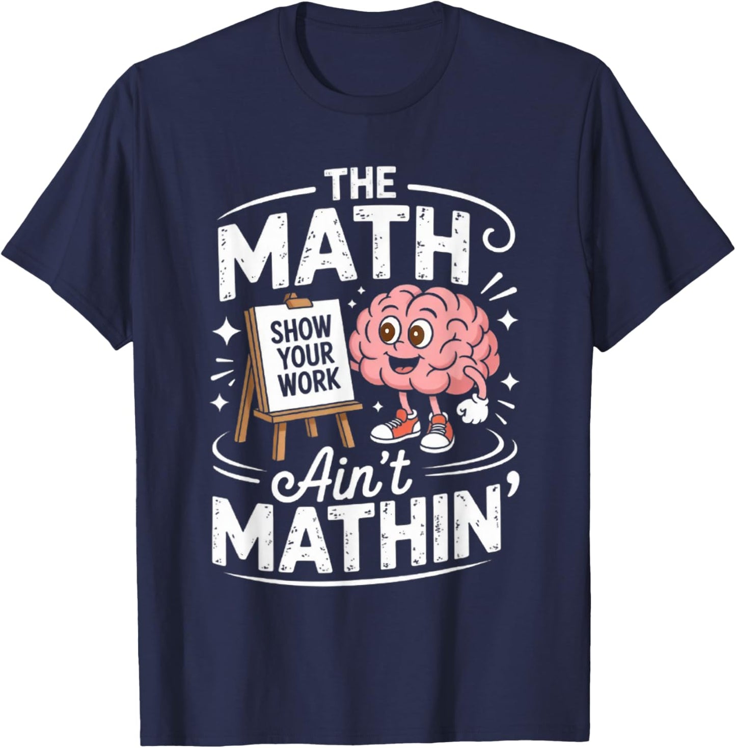 The Math Ain't Mathin' Show Your Work Funny Math Teacher T-Shirt - T-Shirt | Navy