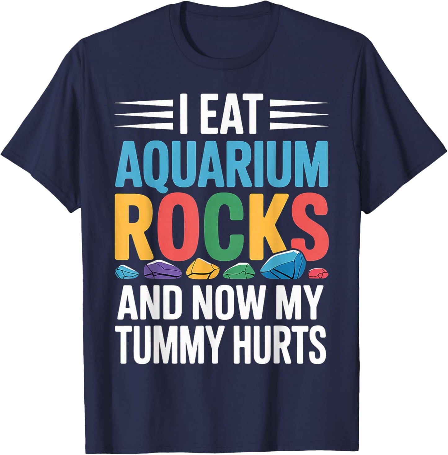 I Eat Aquarium Rocks and Now My Tummy Hurts T-Shirt - T-Shirt | Navy