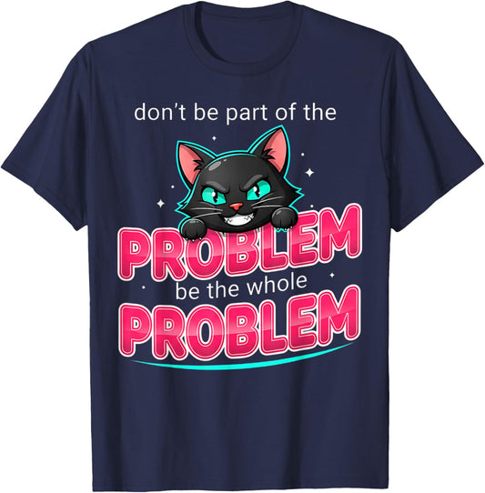 Be The Whole Problem Ironic Cat Meme Funny Graphic T-Shirt - T-Shirt | Navy