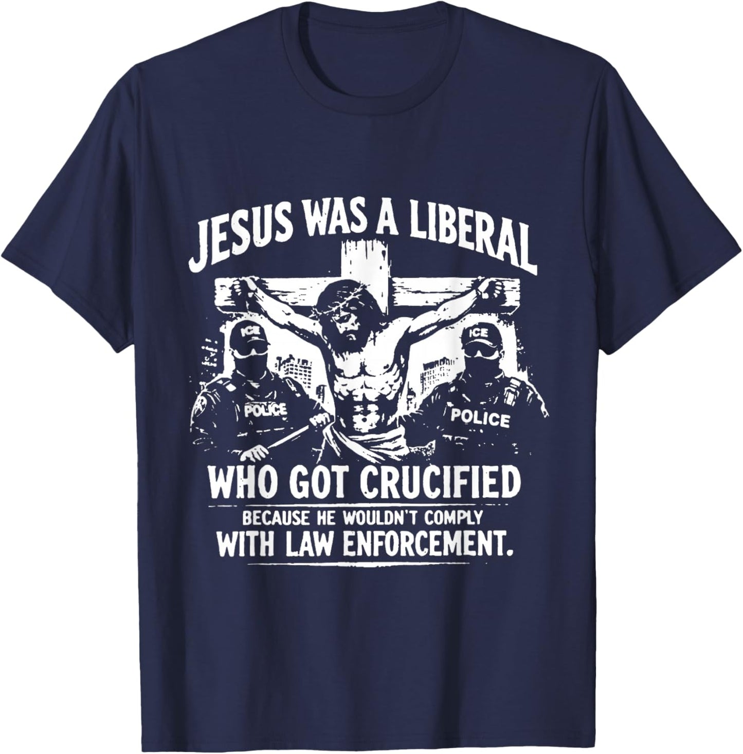 Jesus was A Liberal Who Got Crucified Because He Wouldn’t T-Shirt - T-Shirt | Navy