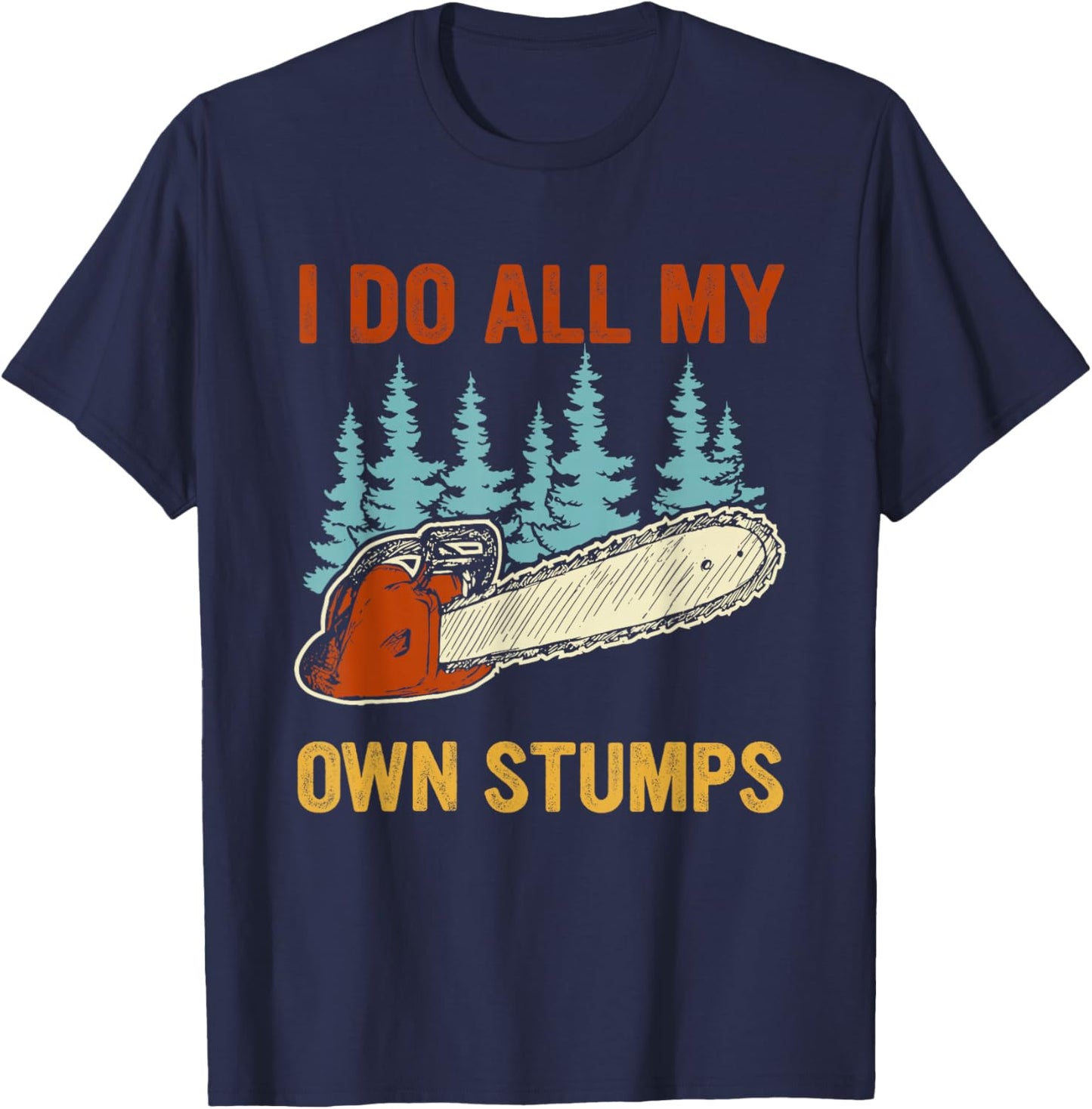 I Do All My Own Stumps Chainsaw Lumberjack T-Shirt - T-Shirt | Navy