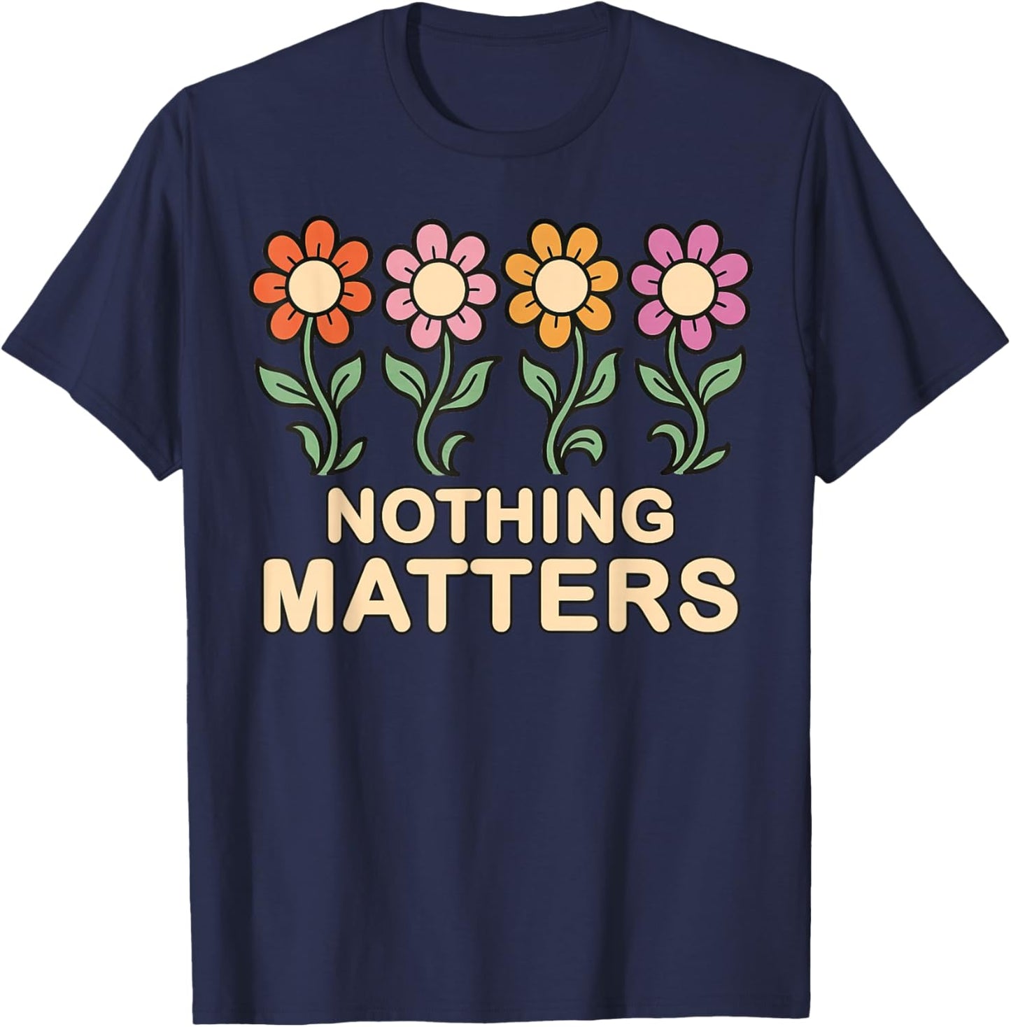 Nothing Matters Groovy Flowers Funny Nihilism Philosophy T-Shirt - T-Shirt | Navy