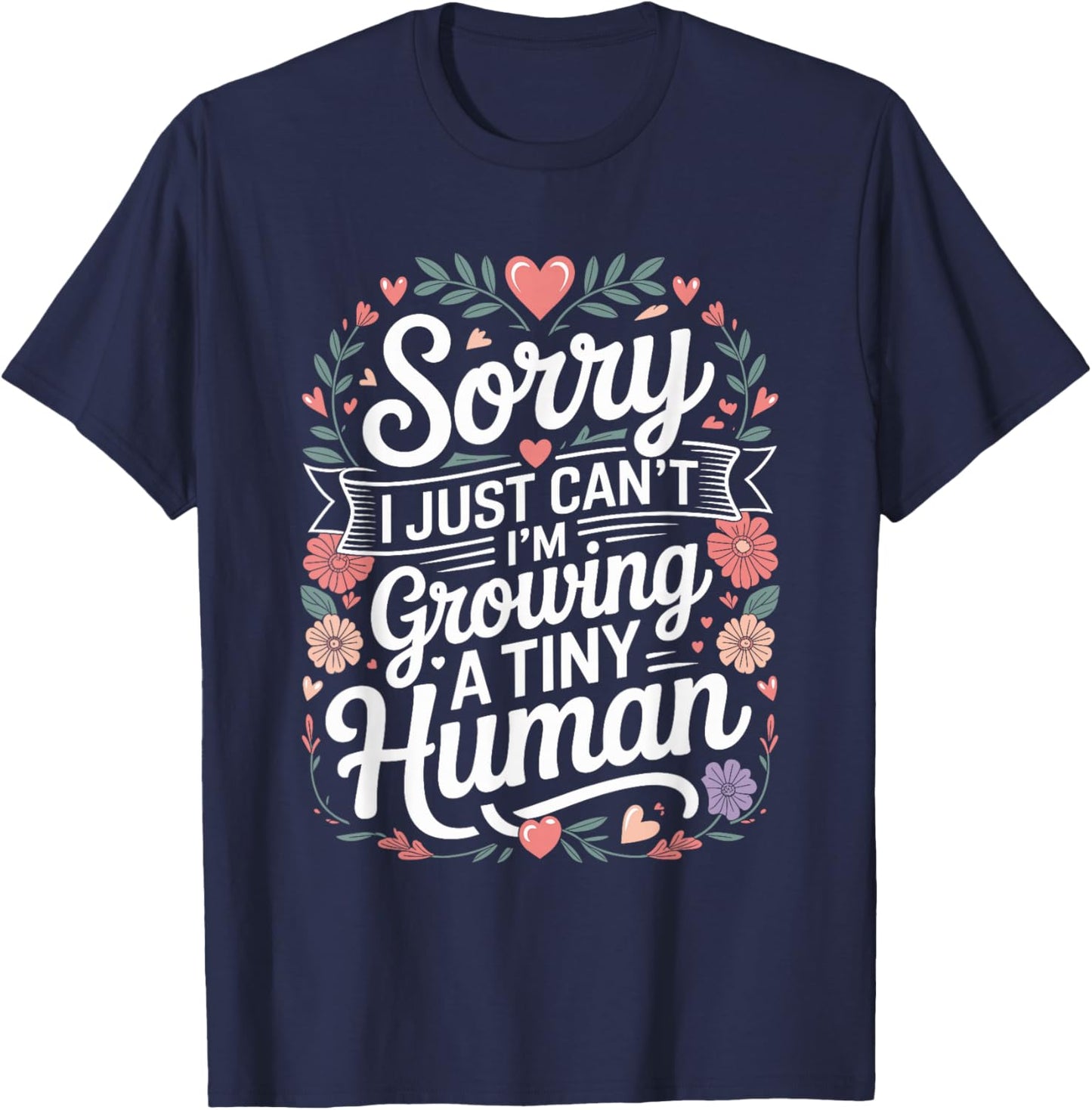 Sorry I Just Can't I'm Growing A Tiny Human T-Shirt - T-Shirt | Navy