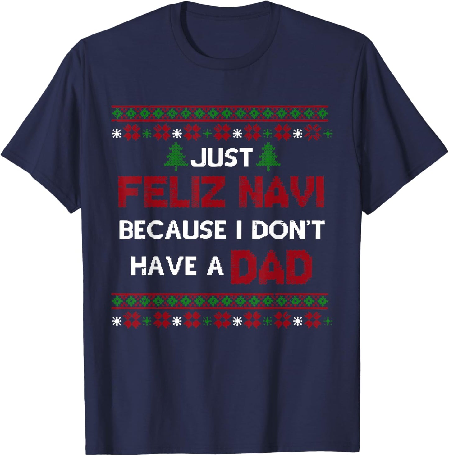 Just Feliz Navi Because I Don't Have A Dad Ugly Christmas T-Shirt - T-Shirt | Navy
