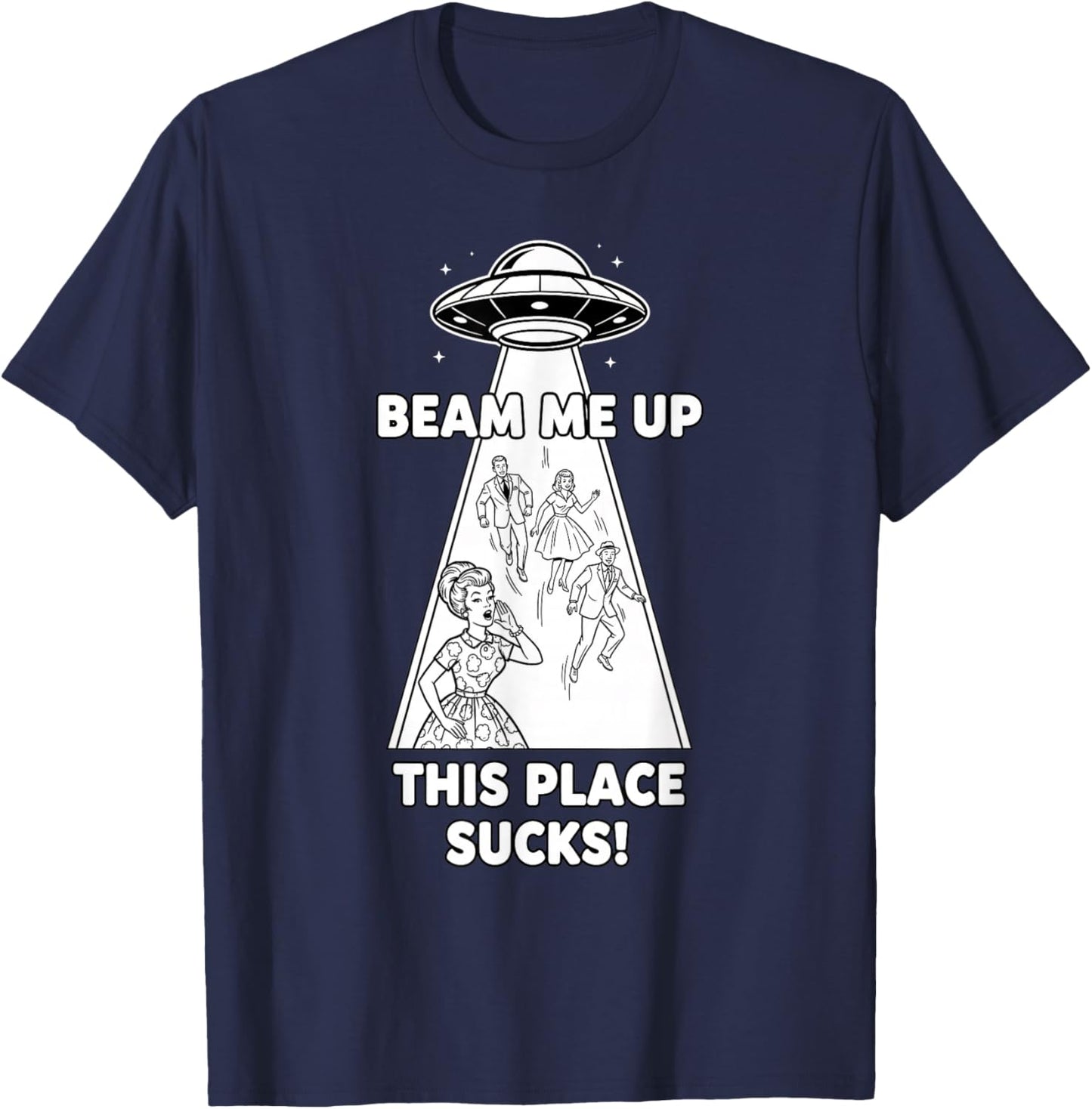 Beam Me Up This Place Sucks Funny Sci Fi UFO T-Shirt - T-Shirt | Navy