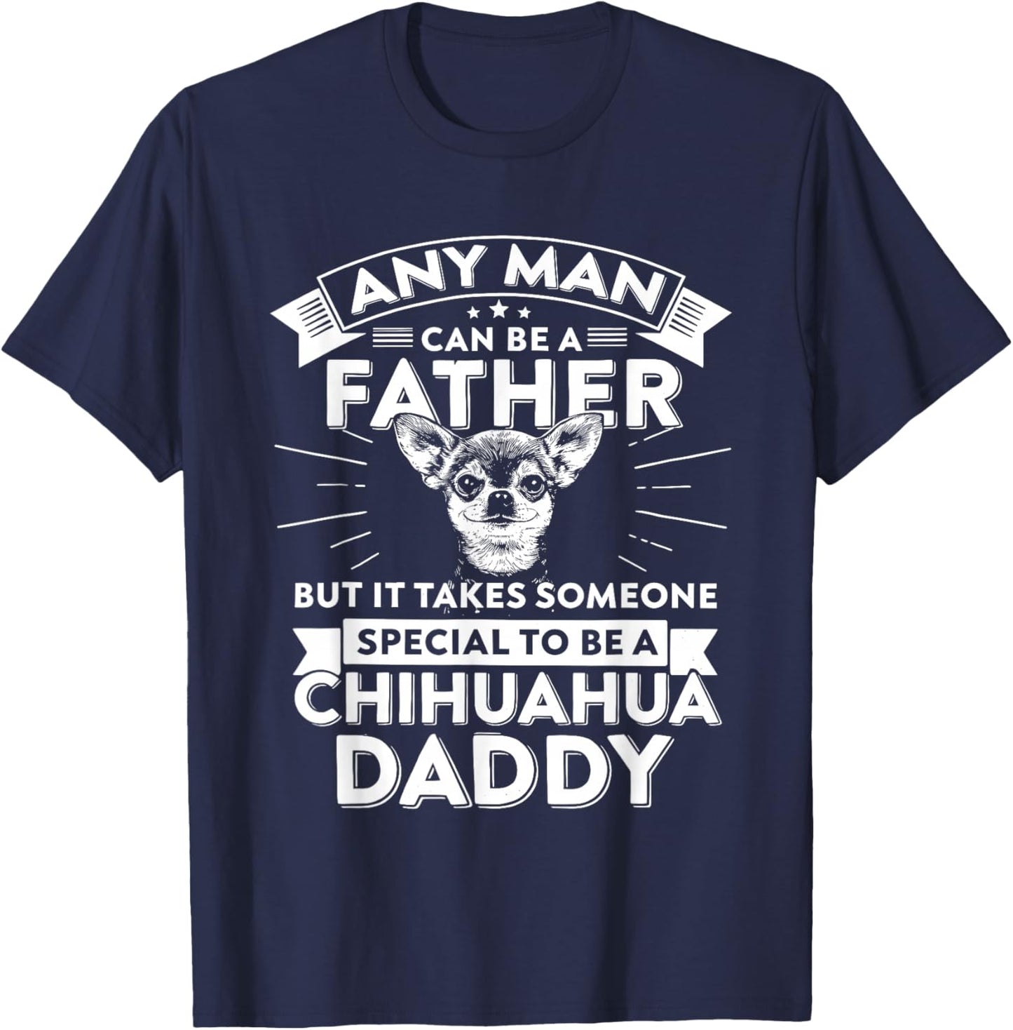 Chihuahua Dog Any Man Can Be A Father But It Takes Someone T-Shirt - T-Shirt | Navy