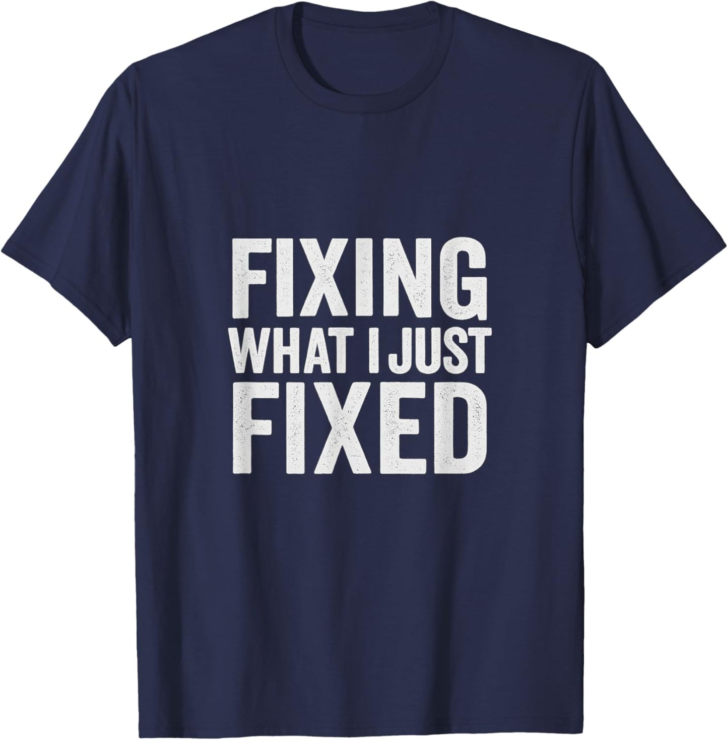 Fixing What I Just Fixed Funny Mechanic DIY Garage Humor T-Shirt - T-Shirt | Navy